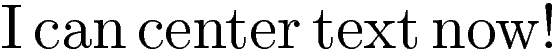 I can center text now!